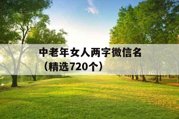 中老年女人两字微信名(精选720个) 中老年女人两字微信名(精选720个)