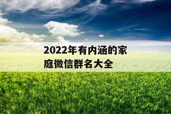 2022年有内涵的家庭微信群名大全 2022年有内涵的家庭微信群名大全