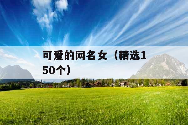 可爱的网名女(精选150个) 可爱的网名女(精选150个)