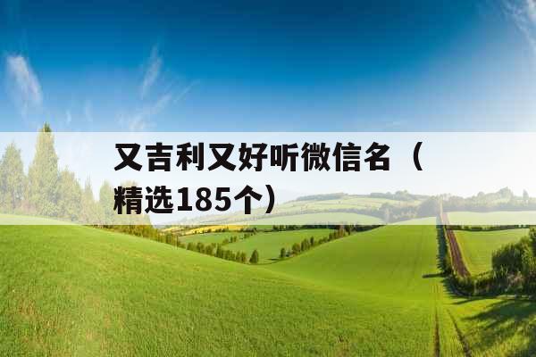 又吉利又好听微信名(精选185个) 又吉利又好听微信名(精选185个)