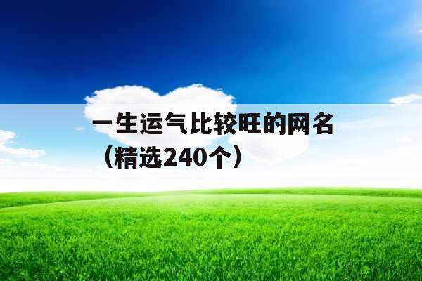 一生运气比较旺的网名（精选240个）