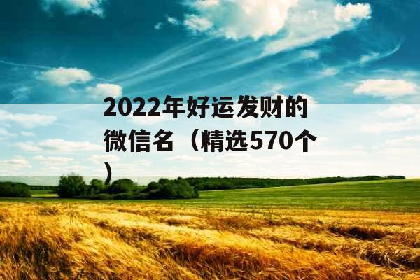 2022年好运发财的微信名（精选570个）