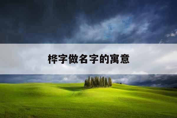 桦字做名字的寓意 桦字做名字的寓意