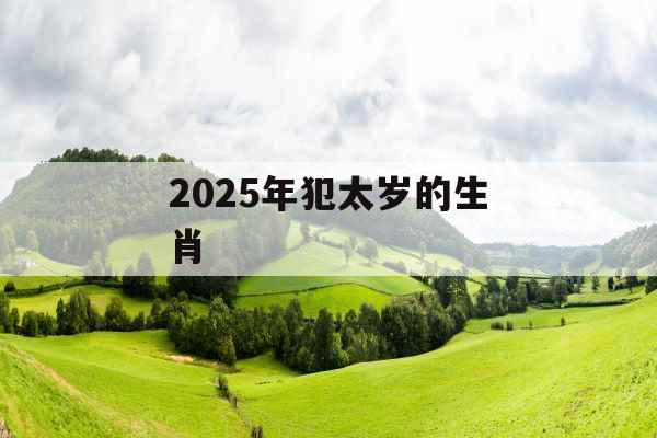 2025年犯太岁的生肖