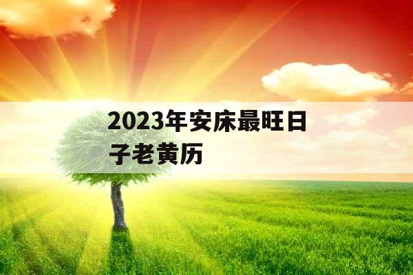 2023年安床最旺日子老黄历