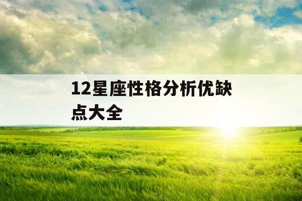 12星座性格分析优缺点大全 12星座性格分析优缺点大全