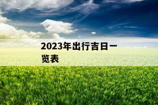 2023年出行吉日一览表