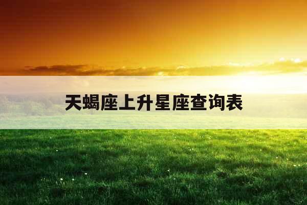 天蝎座上升星座查询表 天蝎座上升星座查询表