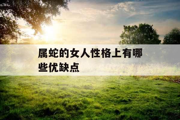 属蛇的女人性格上有哪些优缺点