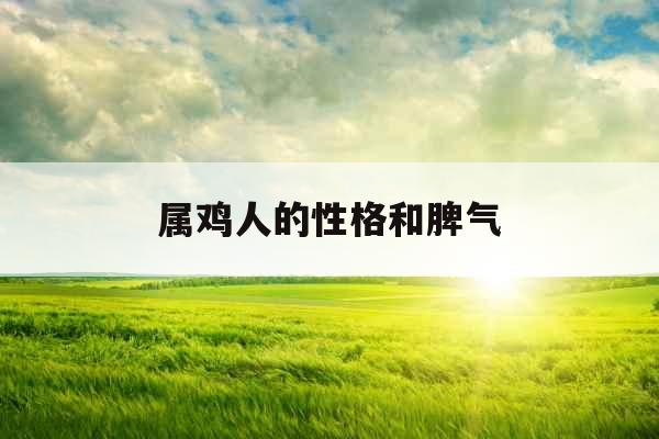 属鸡人的性格和脾气 属鸡人的性格和脾气