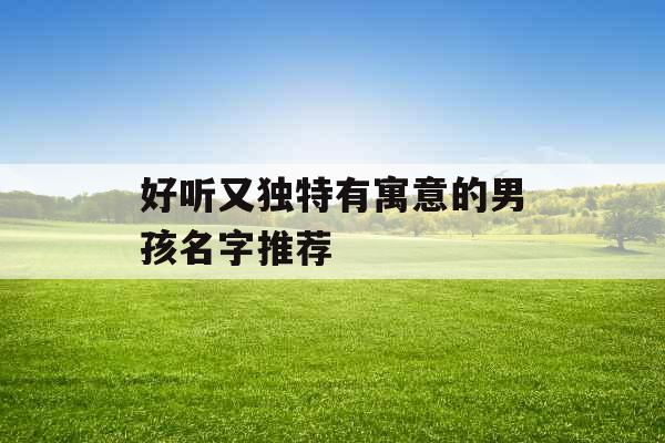 好听又独特有寓意的男孩名字推荐