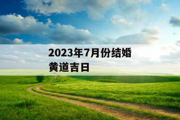 2023年7月份结婚黄道吉日