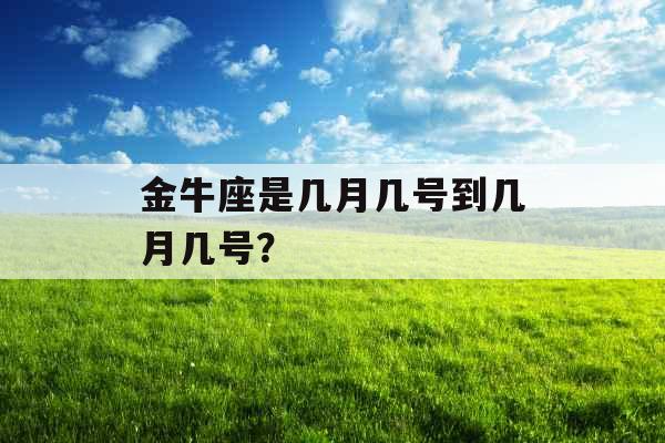 金牛座是几月几号到几月几号？