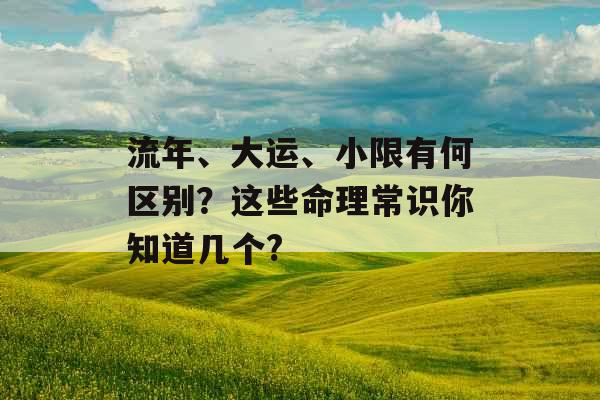 流年、大运、小限有何区别？这些命理常识你知道几个?