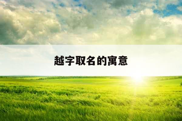 越字取名的寓意 越字取名的寓意