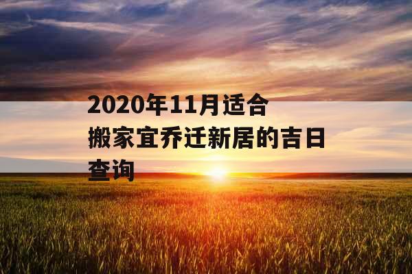 2020年11月适合搬家宜乔迁新居的吉日查询 2020年11月适合搬家宜乔迁新居的吉日查询