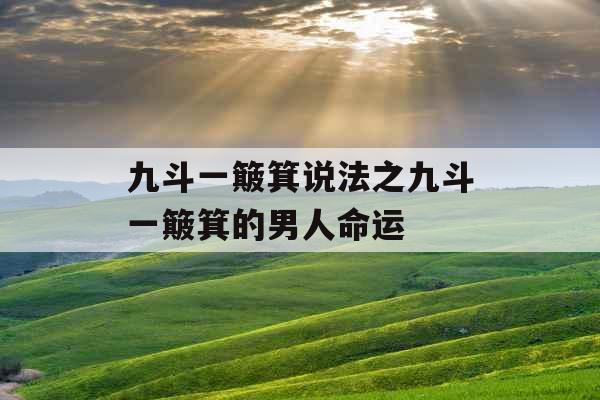 九斗一簸箕说法之九斗一簸箕的男人命运 九斗一簸箕说法之九斗一簸箕的男人命运