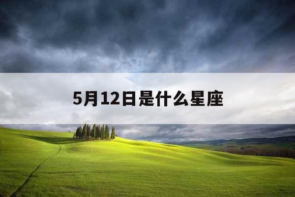 5月12日是什么星座 5月12日是什么星座