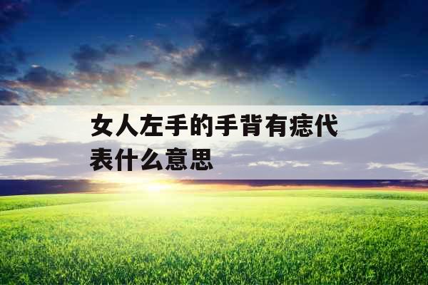 女人左手的手背有痣代表什么意思