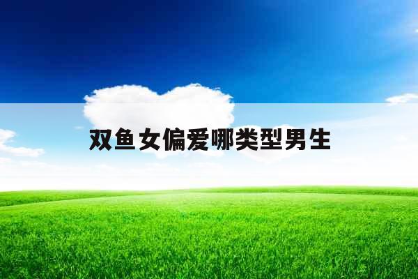 双鱼女偏爱哪类型男生