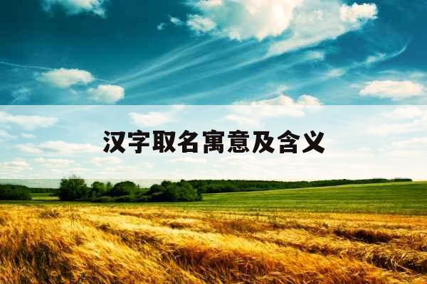 汉字取名寓意及含义 汉字取名寓意及含义