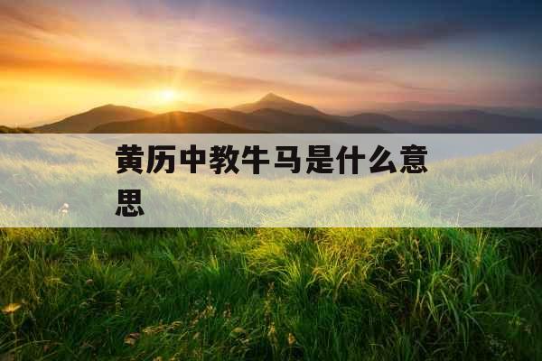 黄历中教牛马是什么意思