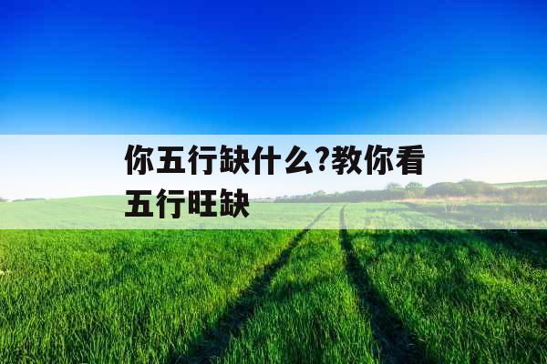 你五行缺什么?教你看五行旺缺