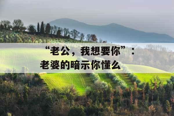 “老公，我想要你”：老婆的暗示你懂么