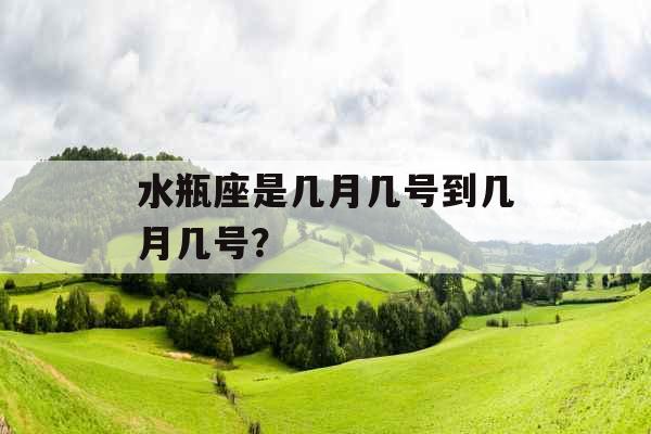 水瓶座是几月几号到几月几号？