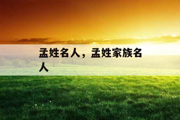 孟姓名人,孟姓家族名人 孟姓名人,孟姓家族名人