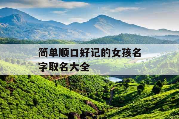 简单顺口好记的女孩名字取名大全