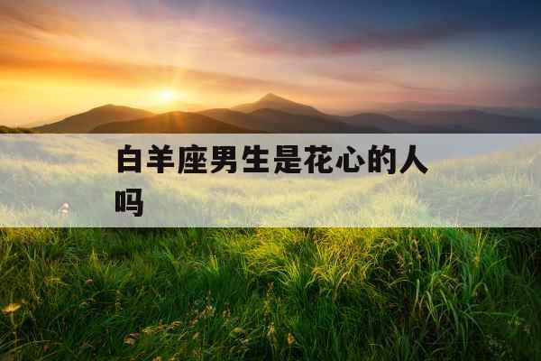 白羊座男生是花心的人吗