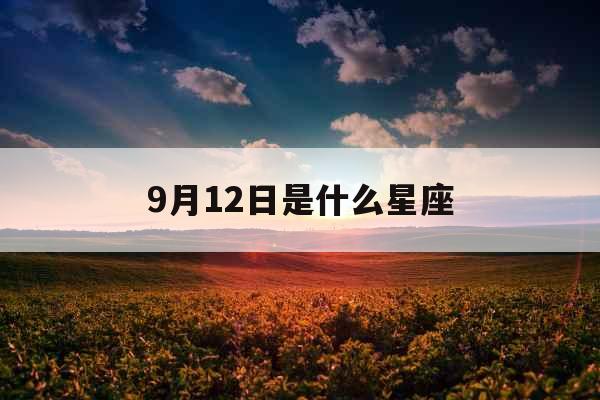 9月12日是什么星座 9月12日是什么星座