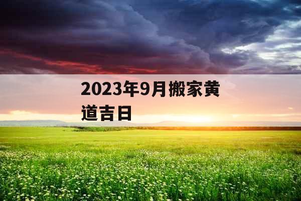 2023年9月搬家黄道吉日