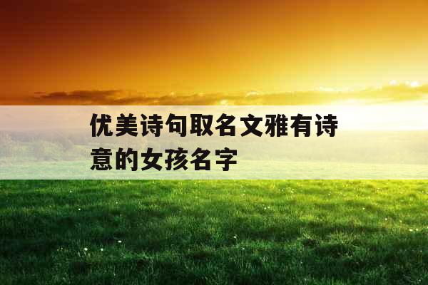 优美诗句取名文雅有诗意的女孩名字