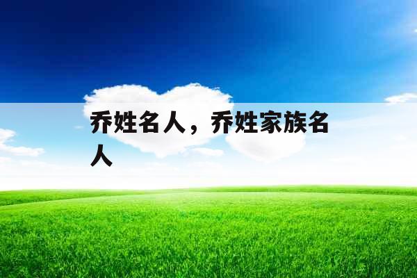 乔姓名人，乔姓家族名人