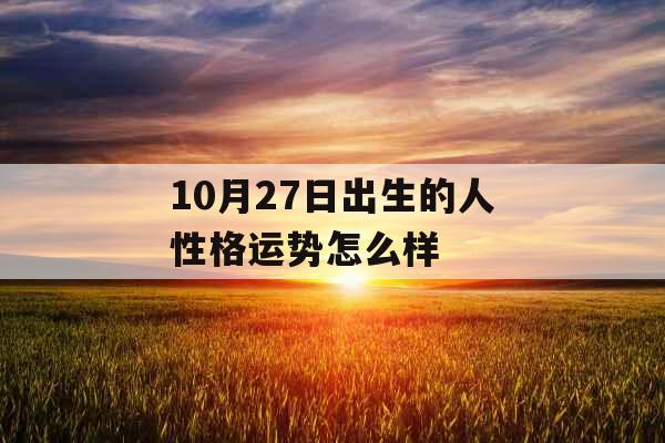 10月27日出生的人性格运势怎么样 10月27日出生的人性格运势怎么样