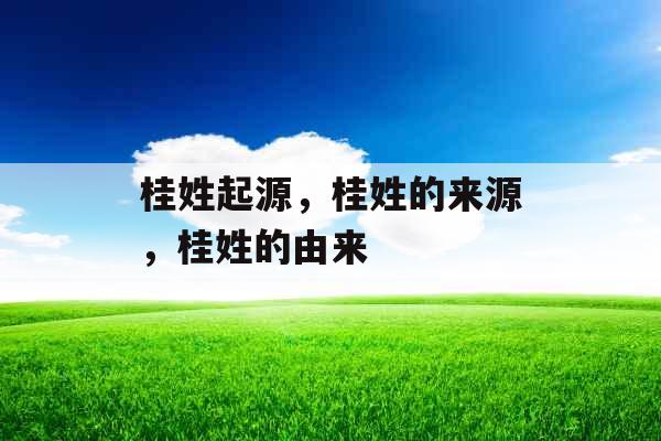 桂姓起源,桂姓的来源,桂姓的由来 桂姓起源,桂姓的来源,桂姓的由来