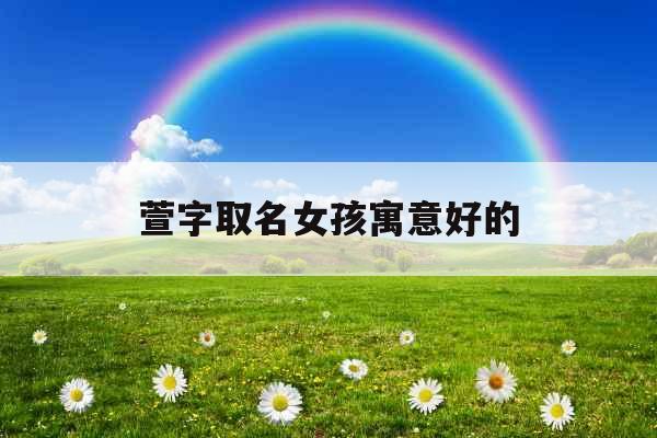 萱字取名女孩寓意好的 萱字取名女孩寓意好的