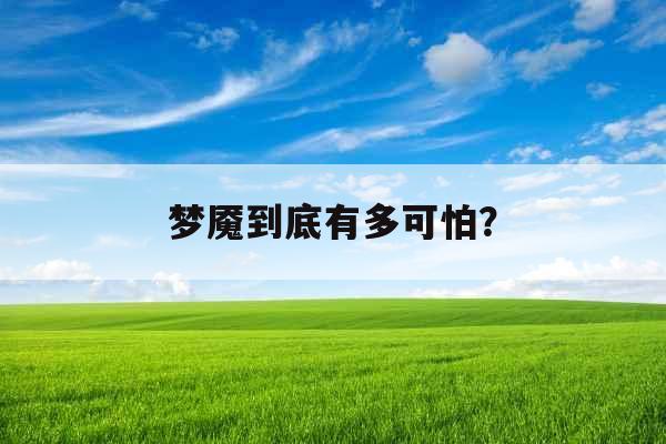 梦魇到底有多可怕? 梦魇到底有多可怕?