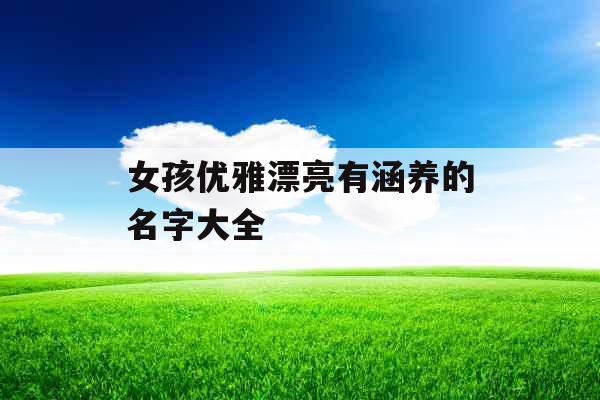 女孩优雅漂亮有涵养的名字大全 女孩优雅漂亮有涵养的名字大全