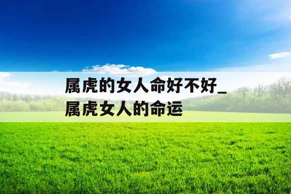 属虎的女人命好不好_属虎女人的命运