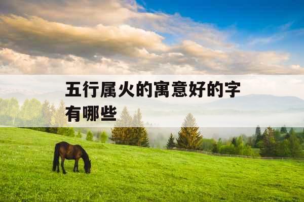 五行属火的寓意好的字有哪些