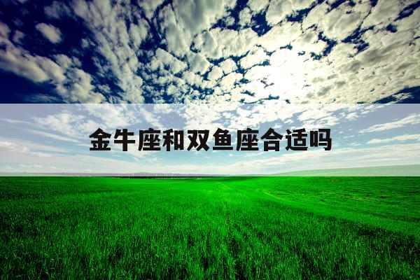 金牛座和双鱼座合适吗
