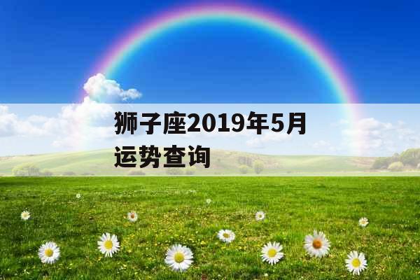 狮子座2019年5月运势查询