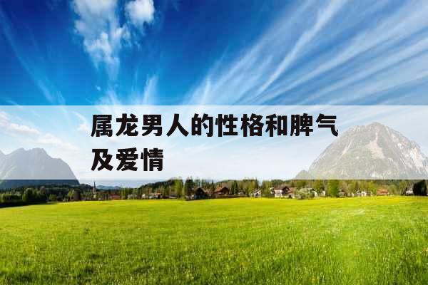 属龙男人的性格和脾气及爱情