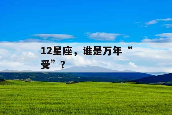 12星座，谁是万年“受”？