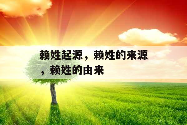 赖姓起源，赖姓的来源，赖姓的由来