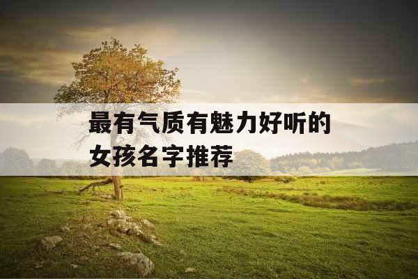 最有气质有魅力好听的女孩名字推荐