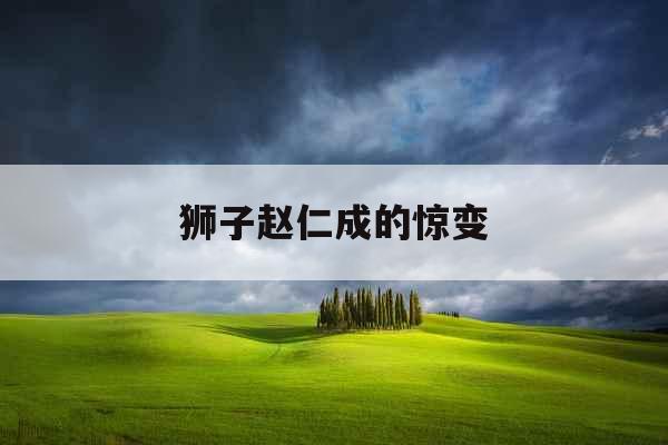 狮子赵仁成的惊变 狮子赵仁成的惊变